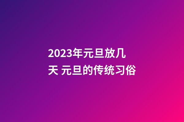 2023年元旦放几天 元旦的传统习俗